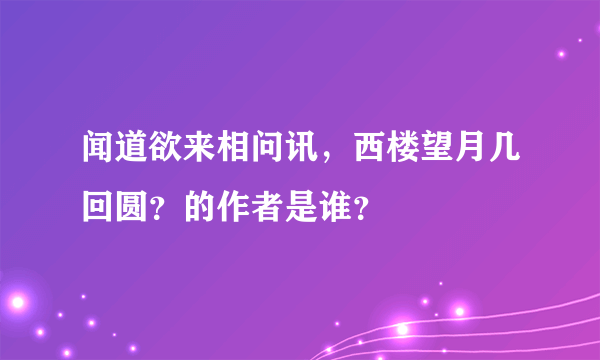 闻道欲来相问讯，西楼望月几回圆？的作者是谁？