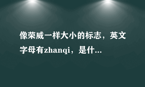 像荣威一样大小的标志，英文字母有zhanqi，是什么suv的汽车？