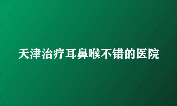 天津治疗耳鼻喉不错的医院