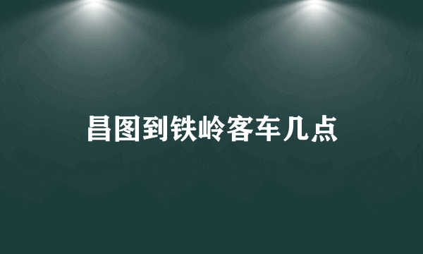 昌图到铁岭客车几点