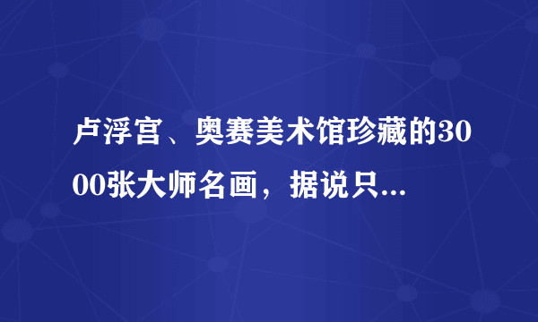 卢浮宫、奥赛美术馆珍藏的3000张大师名画，据说只有1%的人见过