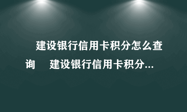 ​建设银行信用卡积分怎么查询 ​建设银行信用卡积分查询方法