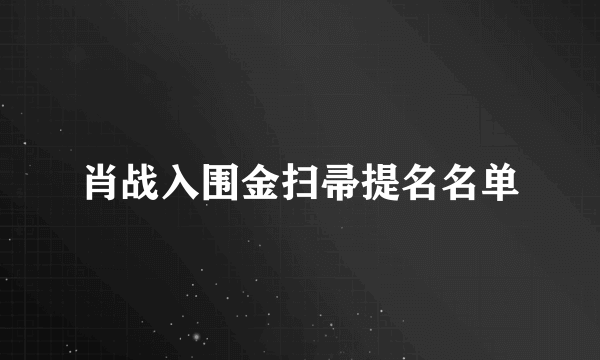 肖战入围金扫帚提名名单