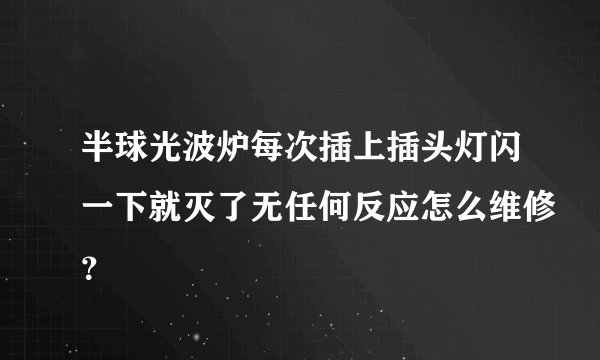 半球光波炉每次插上插头灯闪一下就灭了无任何反应怎么维修？