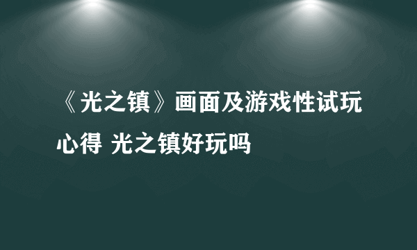 《光之镇》画面及游戏性试玩心得 光之镇好玩吗