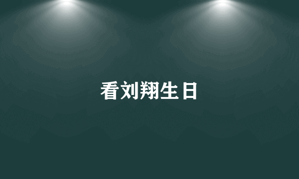 看刘翔生日