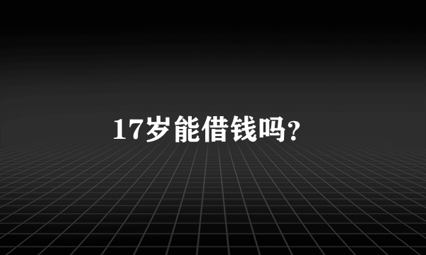 17岁能借钱吗？