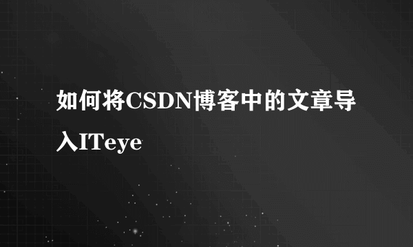 如何将CSDN博客中的文章导入ITeye