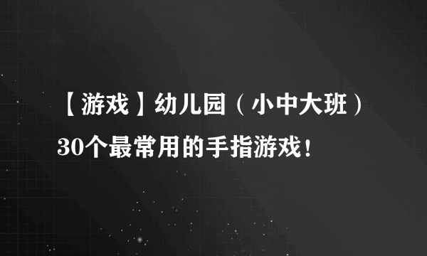 【游戏】幼儿园（小中大班）30个最常用的手指游戏！