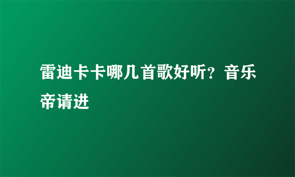 雷迪卡卡哪几首歌好听？音乐帝请进