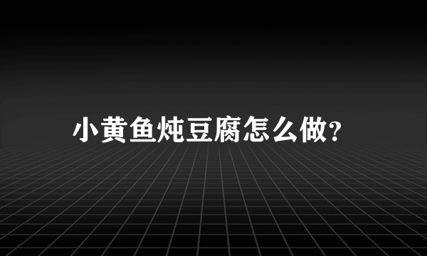 小黄鱼炖豆腐怎么做？