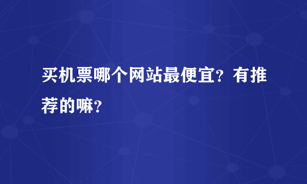 买机票哪个网站最便宜？有推荐的嘛？