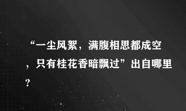 “一尘风絮，满腹相思都成空，只有桂花香暗飘过”出自哪里？