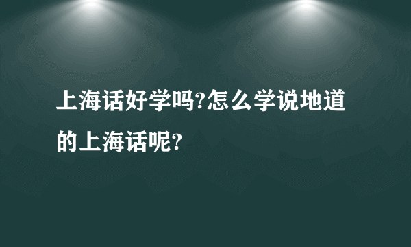 上海话好学吗?怎么学说地道的上海话呢?