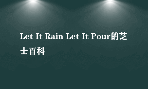 Let It Rain Let It Pour的芝士百科