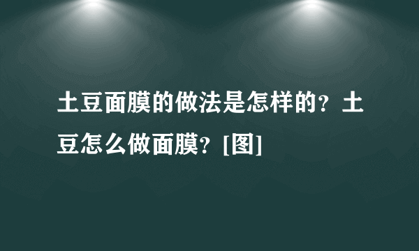 土豆面膜的做法是怎样的？土豆怎么做面膜？[图]