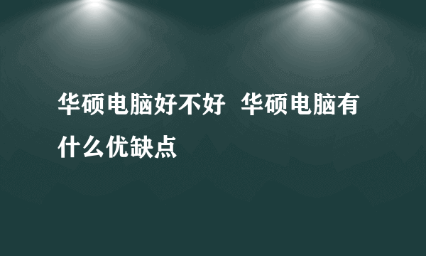 华硕电脑好不好  华硕电脑有什么优缺点