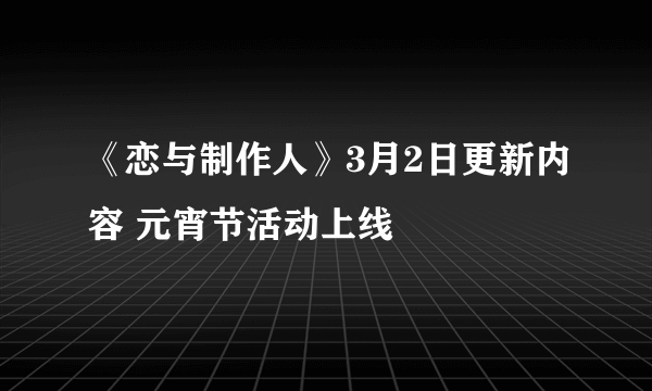 《恋与制作人》3月2日更新内容 元宵节活动上线