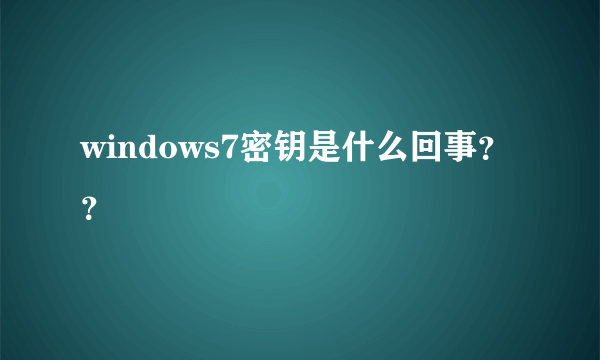 windows7密钥是什么回事？？