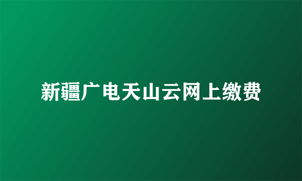 新疆广电天山云网上缴费