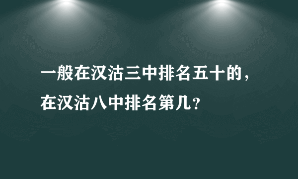 一般在汉沽三中排名五十的，在汉沽八中排名第几？