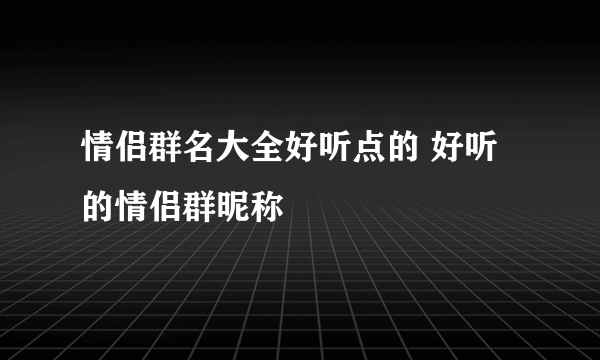 情侣群名大全好听点的 好听的情侣群昵称