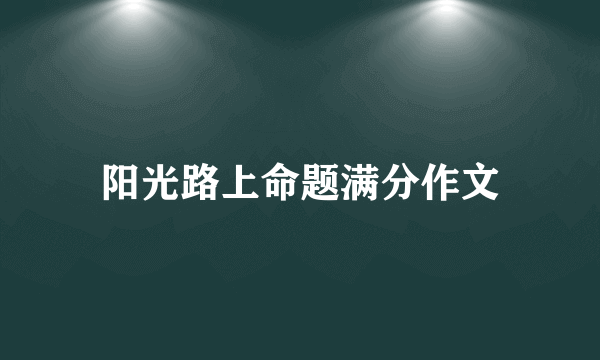 阳光路上命题满分作文