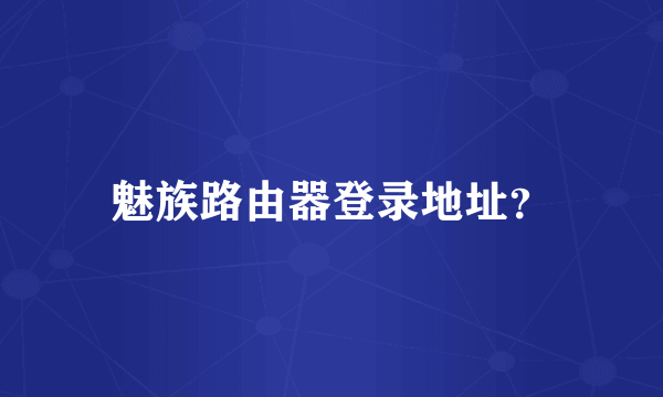 魅族路由器登录地址？