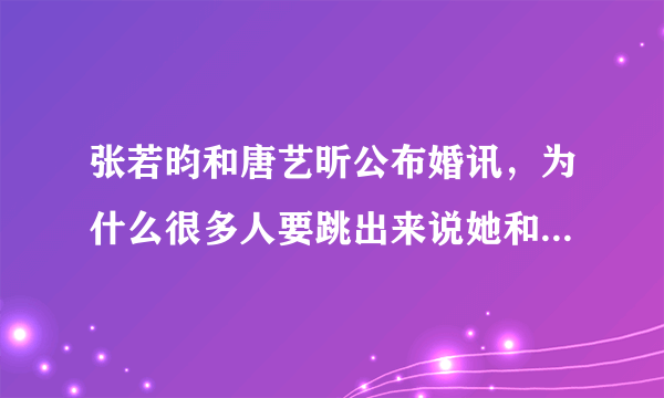 张若昀和唐艺昕公布婚讯，为什么很多人要跳出来说她和吴秀波这件根本没有的事情呢？