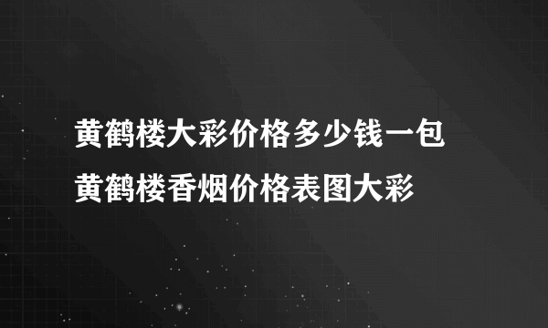 黄鹤楼大彩价格多少钱一包   黄鹤楼香烟价格表图大彩