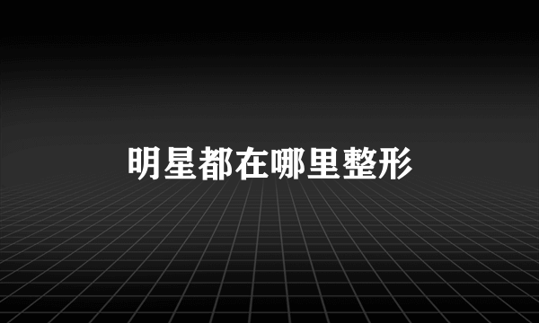 明星都在哪里整形