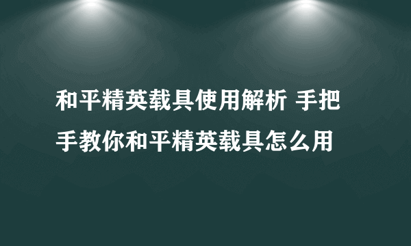 和平精英载具使用解析 手把手教你和平精英载具怎么用