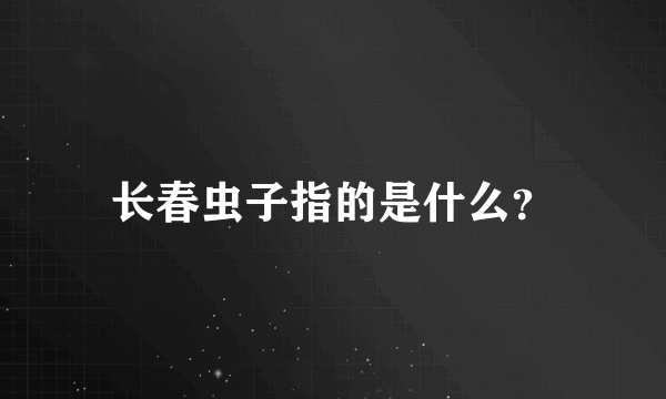 长春虫子指的是什么？