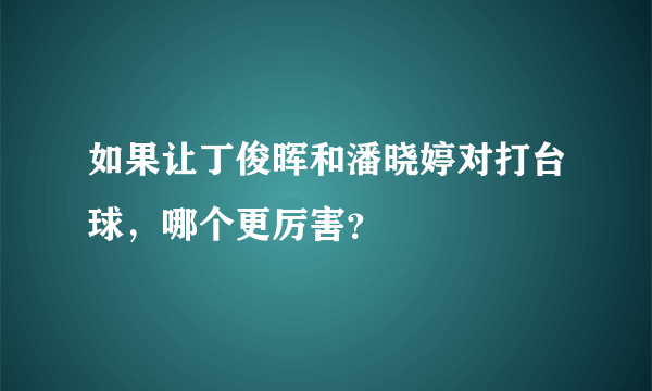 如果让丁俊晖和潘晓婷对打台球，哪个更厉害？