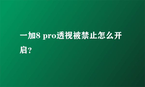 一加8 pro透视被禁止怎么开启？