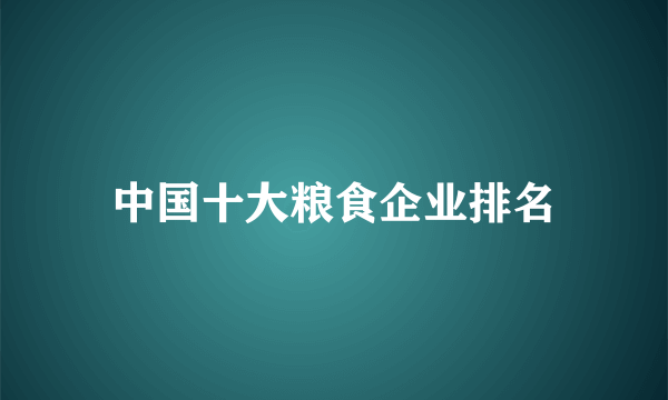 中国十大粮食企业排名