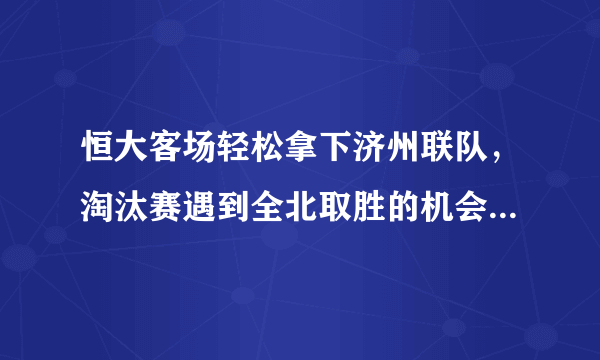 恒大客场轻松拿下济州联队，淘汰赛遇到全北取胜的机会有多大？