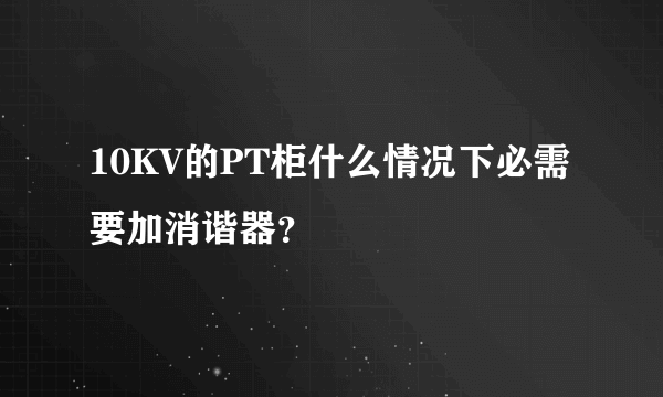 10KV的PT柜什么情况下必需要加消谐器？