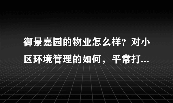 御景嘉园的物业怎么样？对小区环境管理的如何，平常打扫干净吗？打扫频次如何？