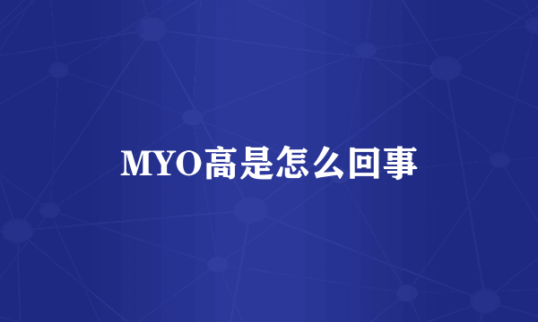 MYO高是怎么回事