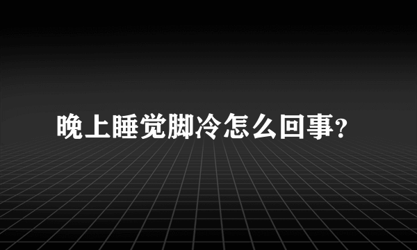 晚上睡觉脚冷怎么回事？