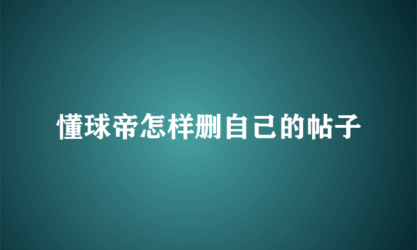 懂球帝怎样删自己的帖子