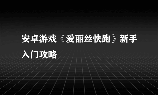 安卓游戏《爱丽丝快跑》新手入门攻略