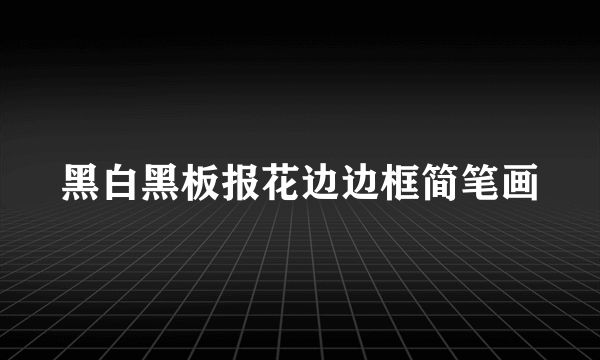 黑白黑板报花边边框简笔画