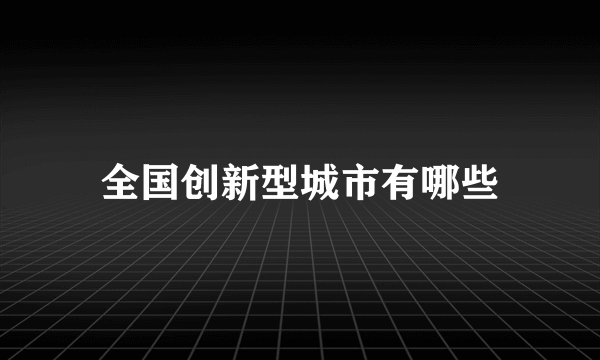 全国创新型城市有哪些