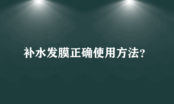 补水发膜正确使用方法？