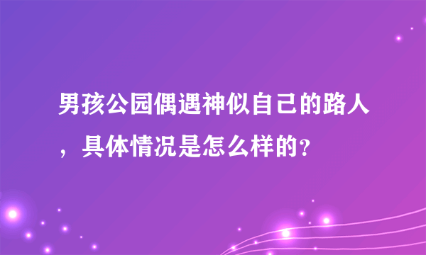 男孩公园偶遇神似自己的路人，具体情况是怎么样的？