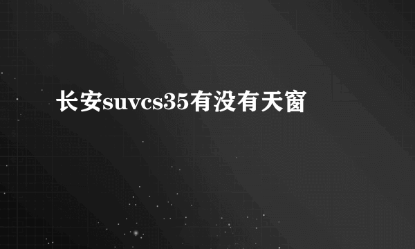 长安suvcs35有没有天窗