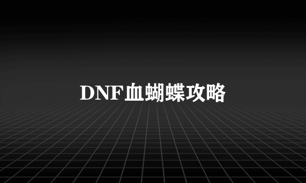 DNF血蝴蝶攻略