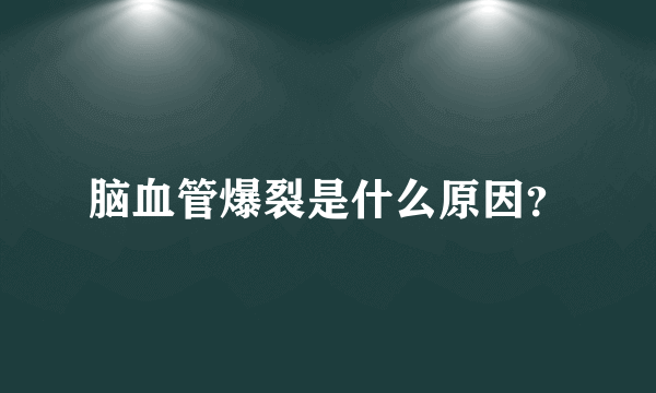 脑血管爆裂是什么原因？